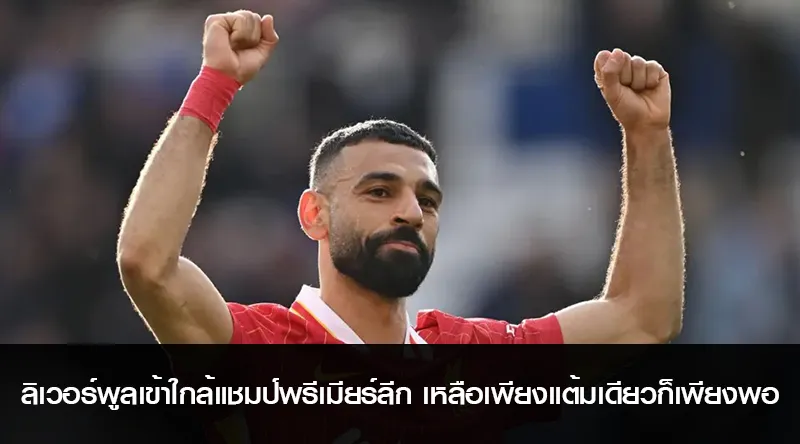 ลิเวอร์พูลเข้าใกล้แชมป์พรีเมียร์ลีก เหลือเพียงแต้มเดียวก็เพียงพอ